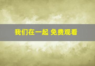 我们在一起 免费观看